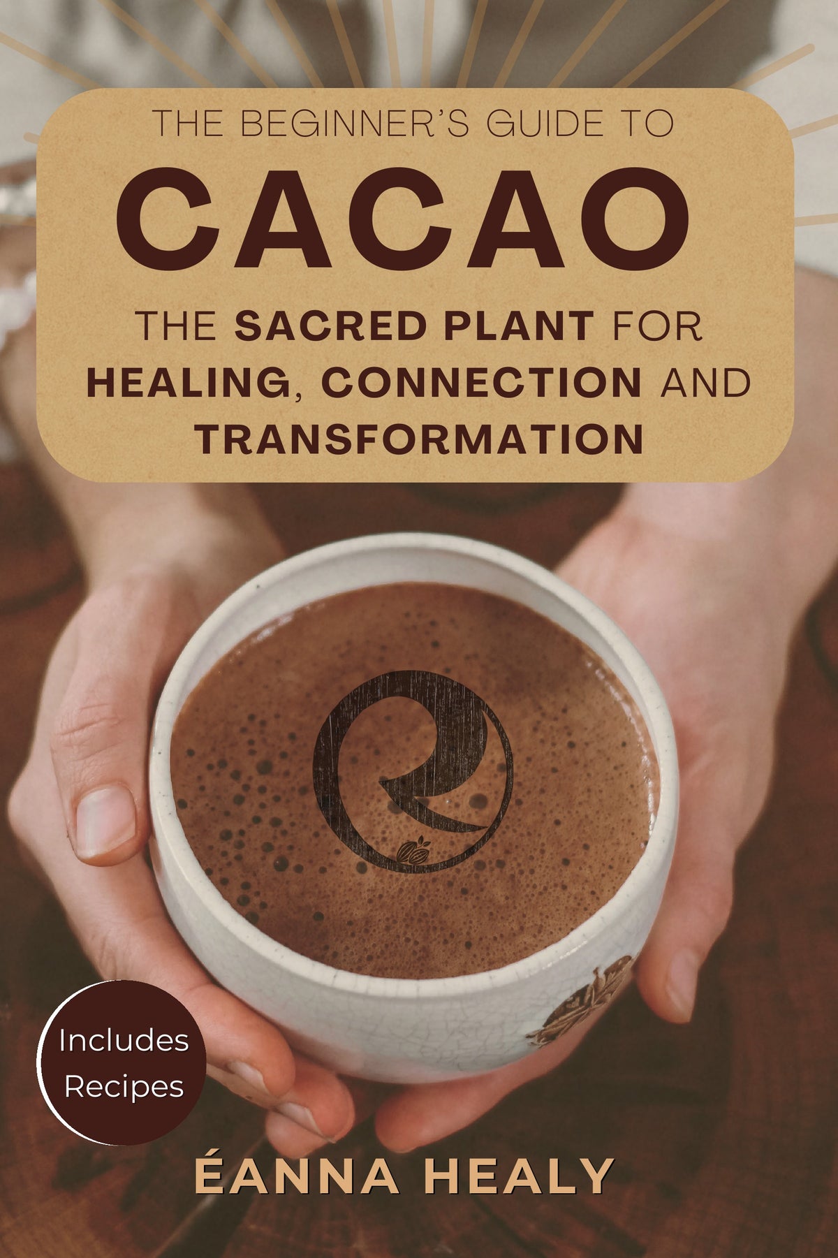 Front cover of The Beginner's Guide to Cacao: The Sacred Plant for Healing, Connection and Transformation by Éanna Healy